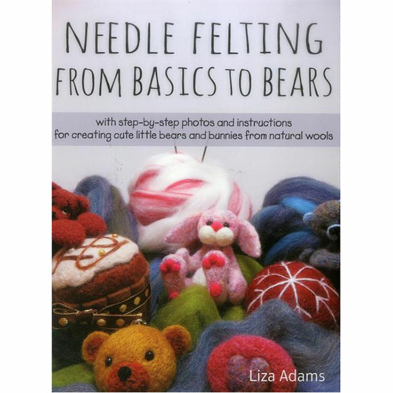 Needle Felting from Basics to Bears (Liza J. Adams)